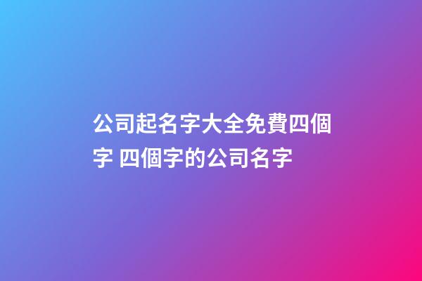 公司起名字大全免費四個字 四個字的公司名字